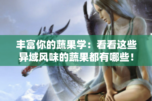 丰富你的蔬果学：看看这些异域风味的蔬果都有哪些！