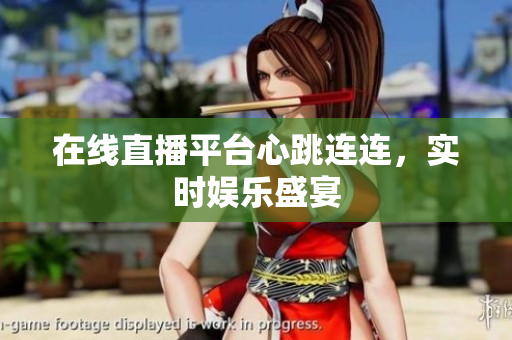 在线直播平台心跳连连，实时娱乐盛宴