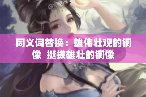 同义词替换：雄伟壮观的铜像  挺拔雄壮的铜像