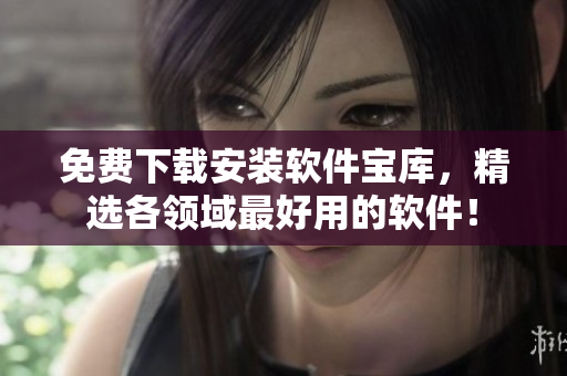 免费下载安装软件宝库，精选各领域最好用的软件！
