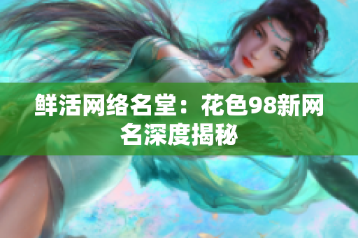 鲜活网络名堂：花色98新网名深度揭秘
