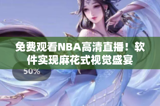 免费观看NBA高清直播！软件实现麻花式视觉盛宴