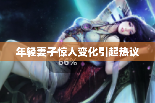年轻妻子惊人变化引起热议
