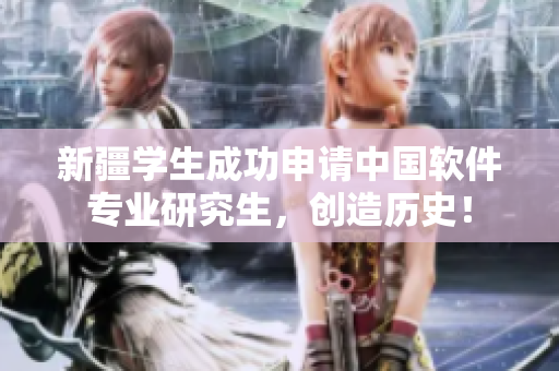 新疆学生成功申请中国软件专业研究生，创造历史！