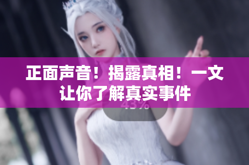 正面声音！揭露真相！一文让你了解真实事件