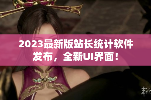 2023最新版站长统计软件发布，全新UI界面！