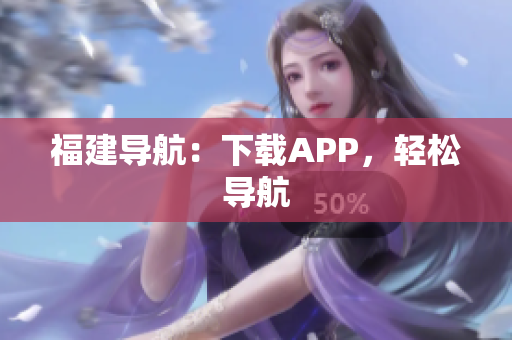 福建导航：下载APP，轻松导航
