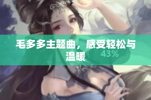 毛多多主题曲，感受轻松与温暖