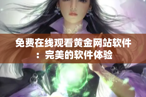 免费在线观看黄金网站软件：完美的软件体验