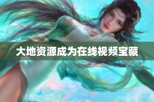 大地资源成为在线视频宝藏
