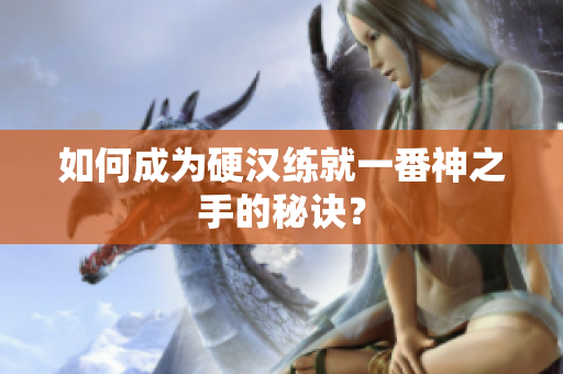 如何成为硬汉练就一番神之手的秘诀？