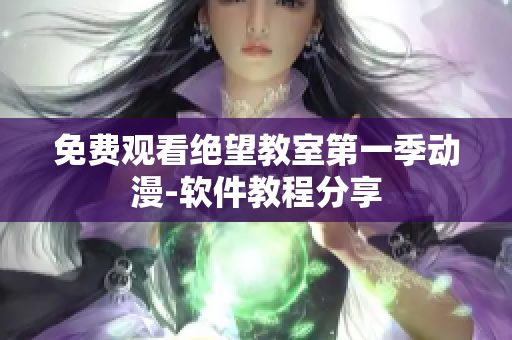 免费观看绝望教室第一季动漫-软件教程分享