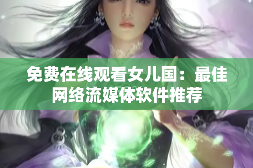 免费在线观看女儿国：最佳网络流媒体软件推荐