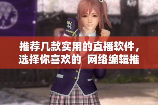 推荐几款实用的直播软件，选择你喜欢的  网络编辑推介