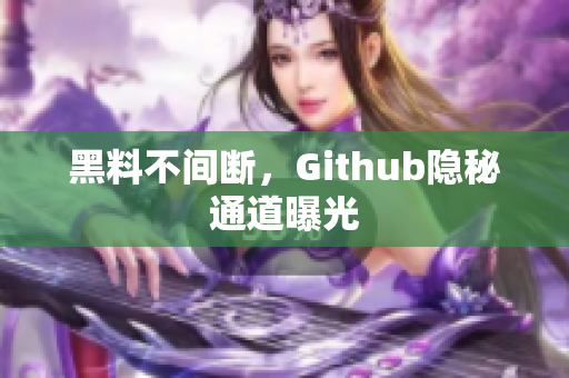 黑料不间断，Github隐秘通道曝光