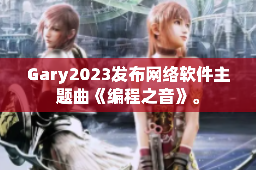 Gary2023发布网络软件主题曲《编程之音》。