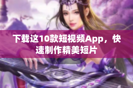 下载这10款短视频App，快速制作精美短片