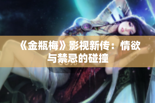 《金瓶梅》影视新传：情欲与禁忌的碰撞