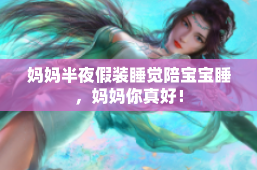 妈妈半夜假装睡觉陪宝宝睡，妈妈你真好！