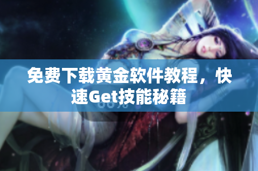 免费下载黄金软件教程，快速Get技能秘籍