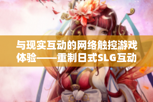 与现实互动的网络触控游戏体验——重制日式SLG互动游戏