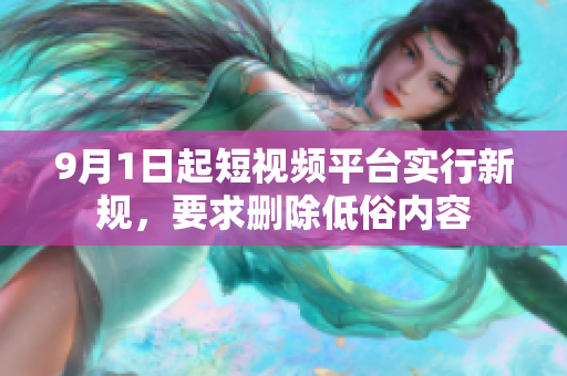 9月1日起短视频平台实行新规，要求删除低俗内容