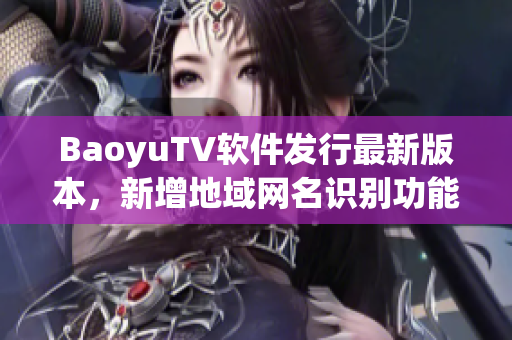 BaoyuTV软件发行最新版本，新增地域网名识别功能！