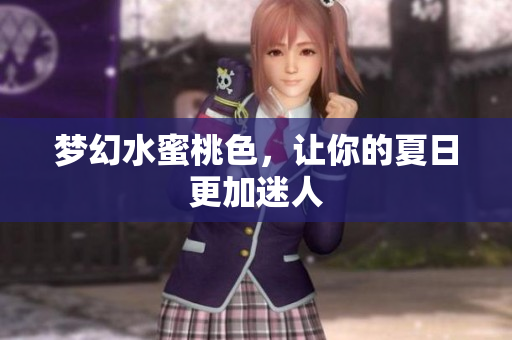 梦幻水蜜桃色，让你的夏日更加迷人