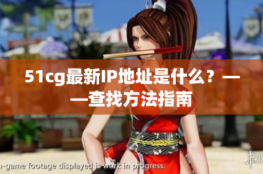 51cg最新IP地址是什么？——查找方法指南