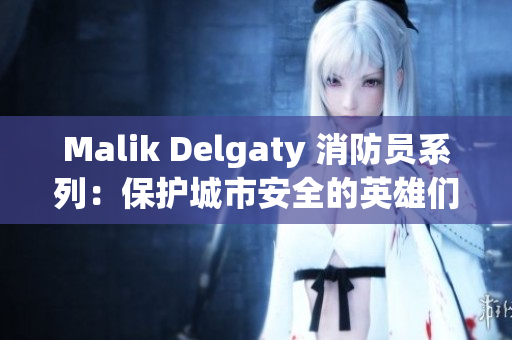 Malik Delgaty 消防员系列：保护城市安全的英雄们