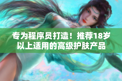 专为程序员打造！推荐18岁以上适用的高级护肤产品