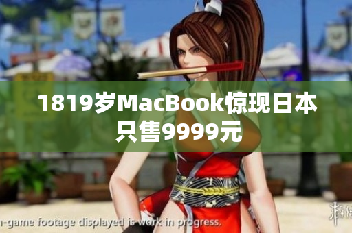1819岁MacBook惊现日本 只售9999元