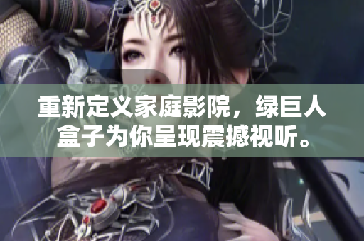 重新定义家庭影院，绿巨人盒子为你呈现震撼视听。
