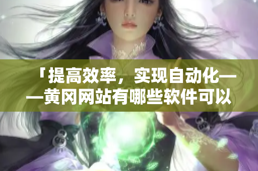 「提高效率，实现自动化——黄冈网站有哪些软件可以帮助你」