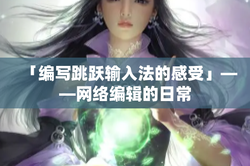 「编写跳跃输入法的感受」——网络编辑的日常