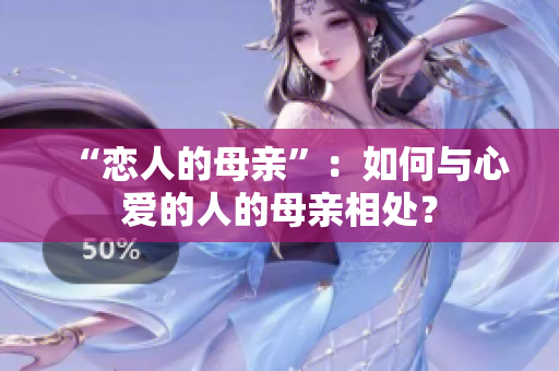 “恋人的母亲”：如何与心爱的人的母亲相处？