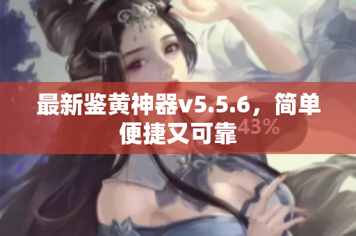 最新鉴黄神器v5.5.6，简单便捷又可靠