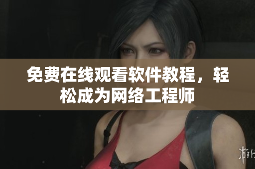 免费在线观看软件教程，轻松成为网络工程师