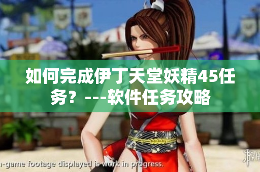 如何完成伊丁天堂妖精45任务？---软件任务攻略