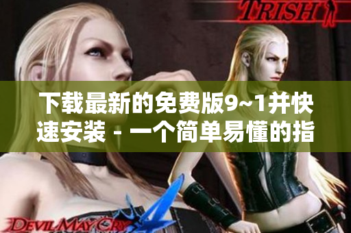 下载最新的免费版9~1并快速安装 - 一个简单易懂的指南