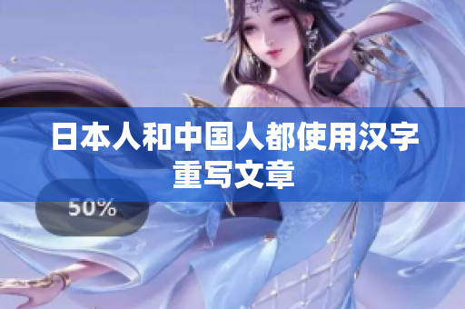 日本人和中国人都使用汉字重写文章