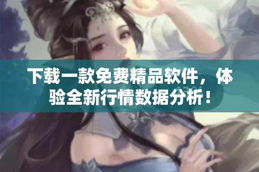 下载一款免费精品软件，体验全新行情数据分析！