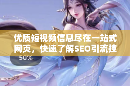 优质短视频信息尽在一站式网页，快速了解SEO引流技巧