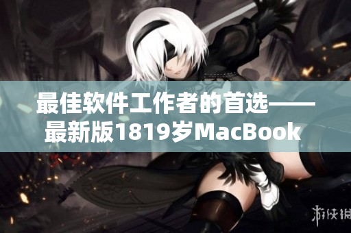 最佳软件工作者的首选——最新版1819岁MacBook Pro