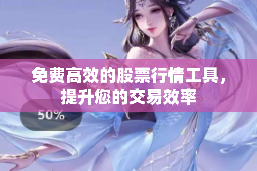 免费高效的股票行情工具，提升您的交易效率
