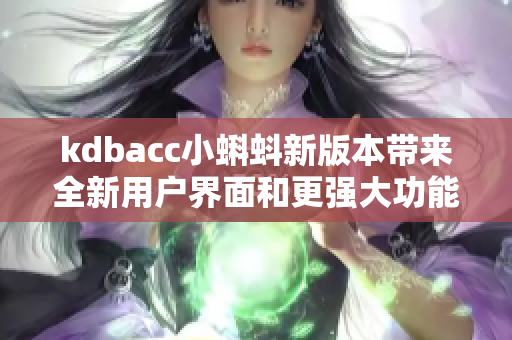kdbacc小蝌蚪新版本带来全新用户界面和更强大功能