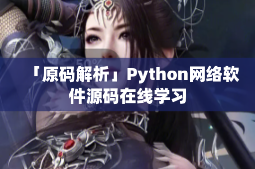 「原码解析」Python网络软件源码在线学习
