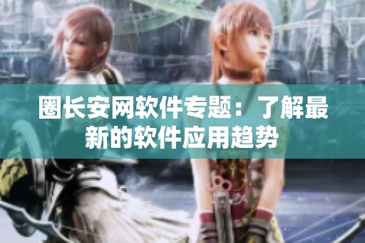 圈长安网软件专题：了解最新的软件应用趋势