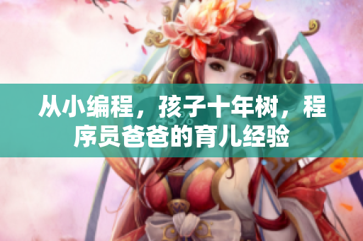 从小编程，孩子十年树，程序员爸爸的育儿经验