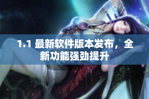 1.1 最新软件版本发布，全新功能强劲提升